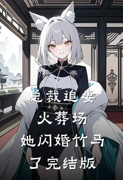 总裁追妻火葬场，她闪婚竹马了完结版