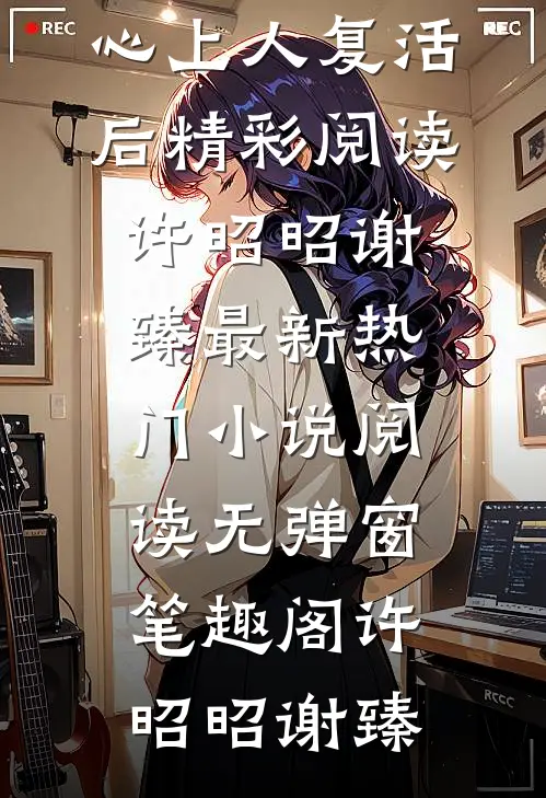 爆宠，绿茶丞相的心上人复活后精彩阅读(许昭昭谢臻)最新热门小说阅读无弹窗_笔趣阁（许昭昭谢臻）