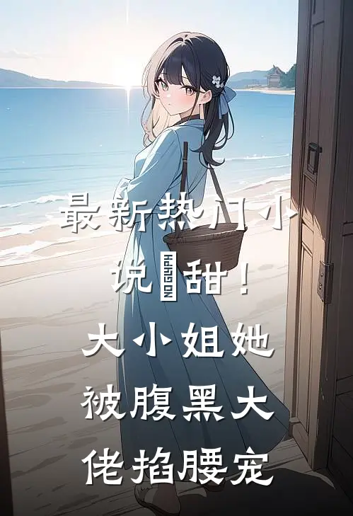 最新热门小说齁甜！大小姐她被腹黑大佬掐腰宠