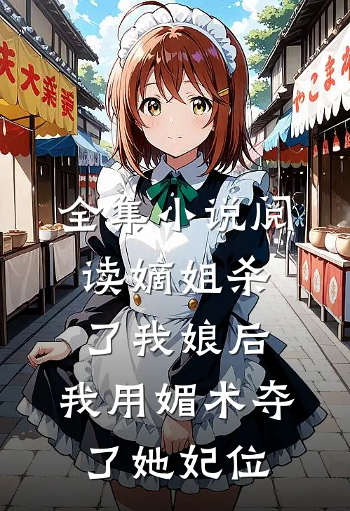 全集小说阅读嫡姐杀了我娘后，我用媚术夺了她妃位