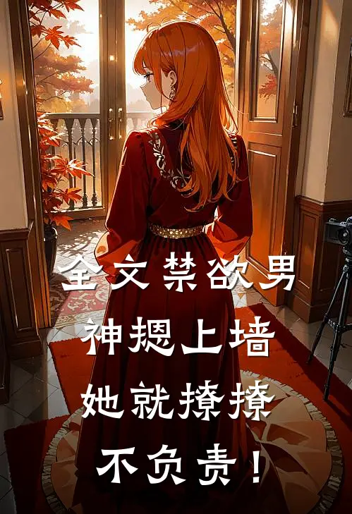 全文禁欲男神摁上墙，她就撩撩不负责！