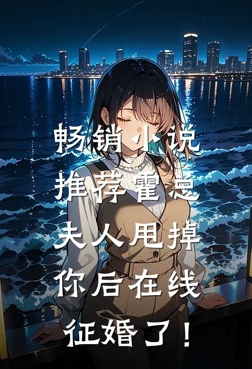 畅销小说推荐霍总，夫人甩掉你后在线征婚了！