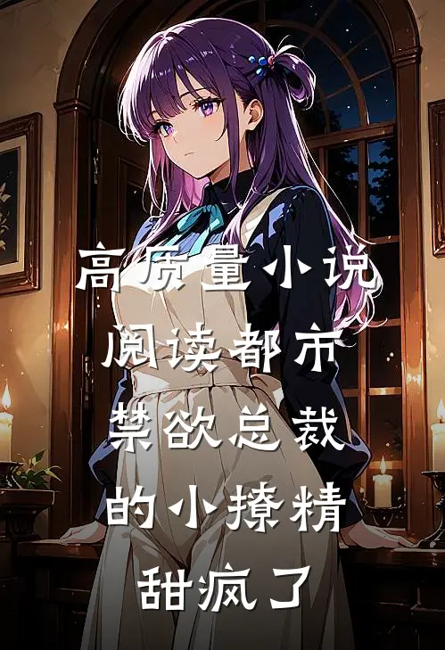 高质量小说阅读都市：禁欲总裁的小撩精甜疯了