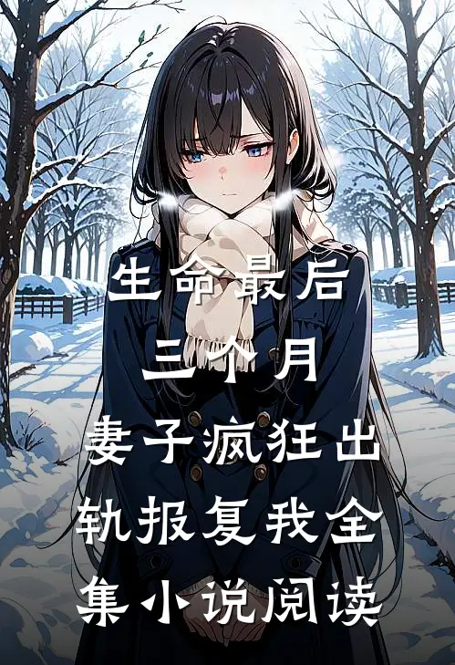 生命最后三个月，妻子疯狂出轨报复我全集小说阅读