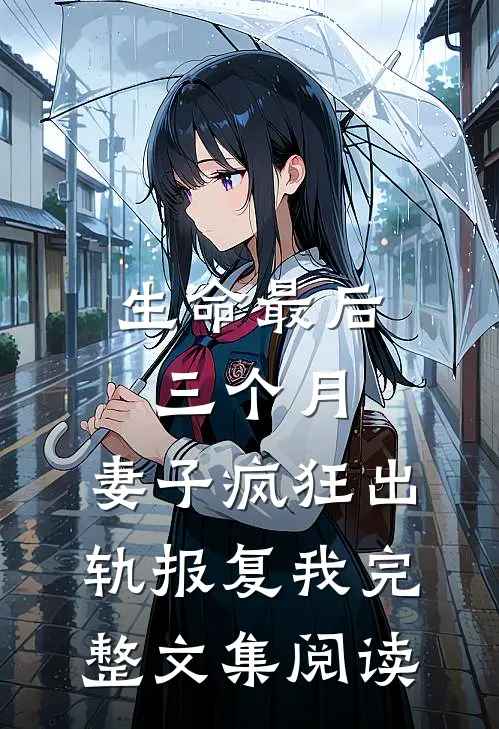 生命最后三个月，妻子疯狂出轨报复我完整文集阅读