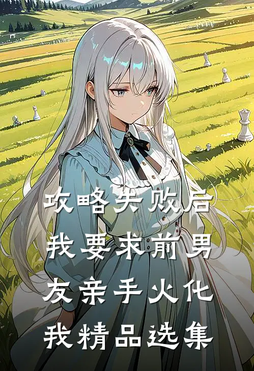 攻略失败后，我要求前男友亲手火化我精品选集