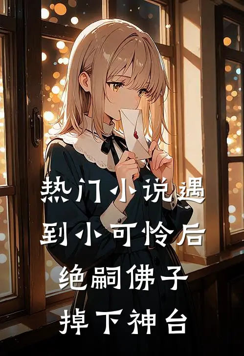 热门小说遇到小可怜后，绝嗣佛子掉下神台