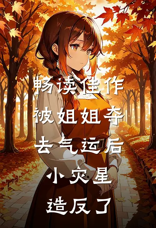 畅读佳作被姐姐夺去气运后，小灾星造反了
