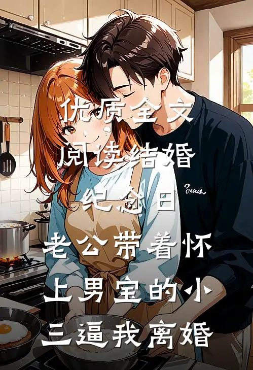 优质全文阅读结婚纪念日，老公带着怀上男宝的小三逼我离婚