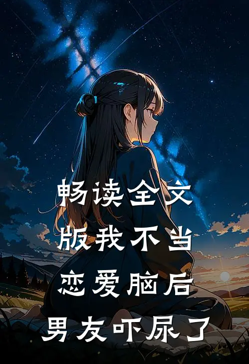 畅读全文版我不当恋爱脑后，男友吓尿了