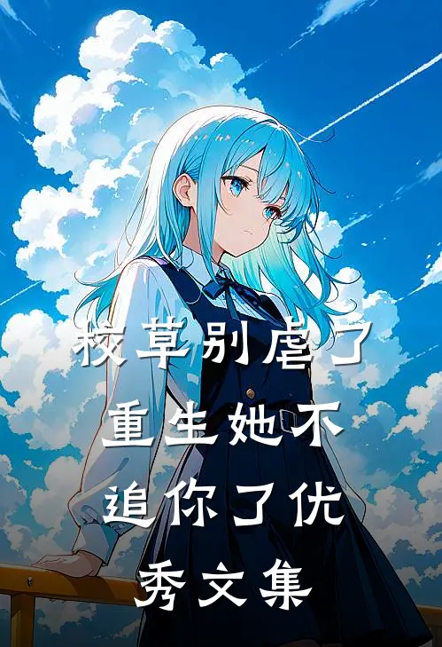 校草别虐了，重生她不追你了优秀文集