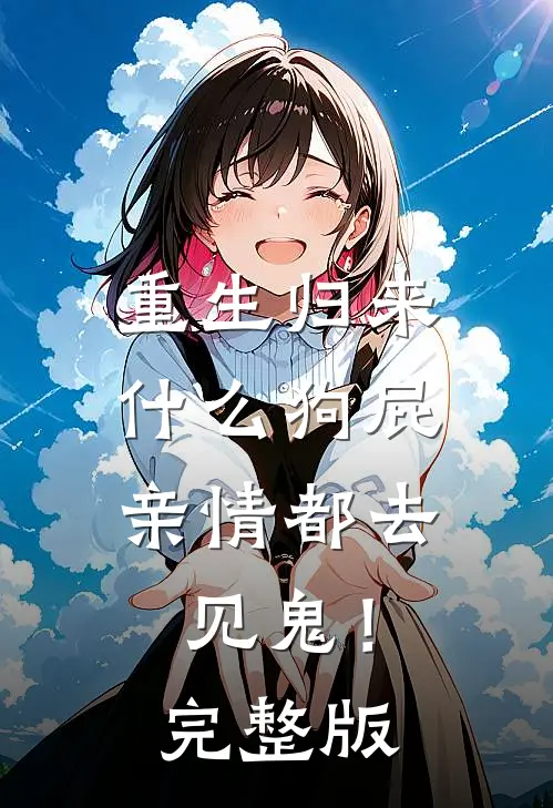 重生归来，什么狗屁亲情都去见鬼！完整版