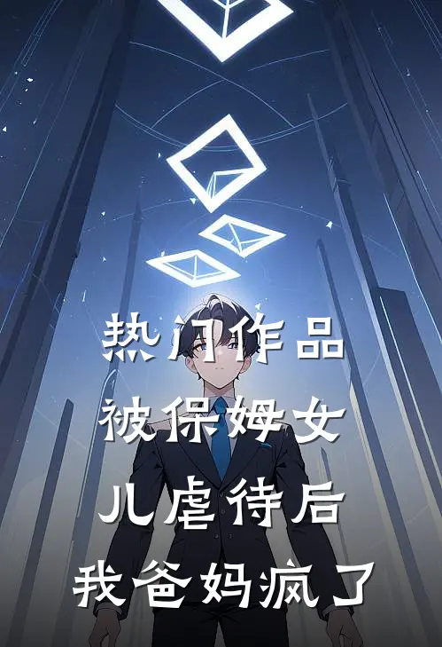 热门作品被保姆女儿虐待后，我爸妈疯了