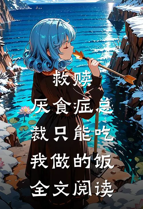 救赎：厌食症总裁只能吃我做的饭全文阅读