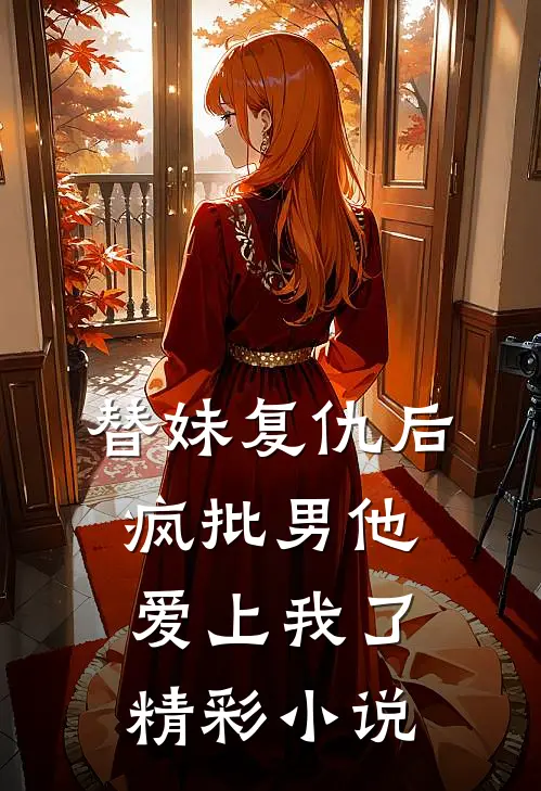 替妹复仇后，疯批男他爱上我了精彩小说