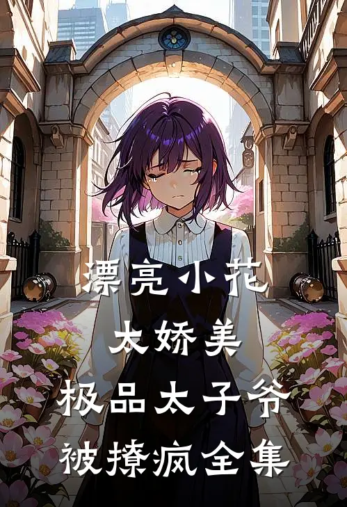 漂亮小花太娇美，极品太子爷被撩疯全集