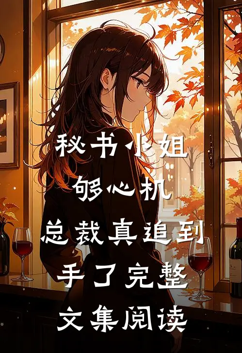 秘书小姐够心机，总裁真追到手了完整文集阅读