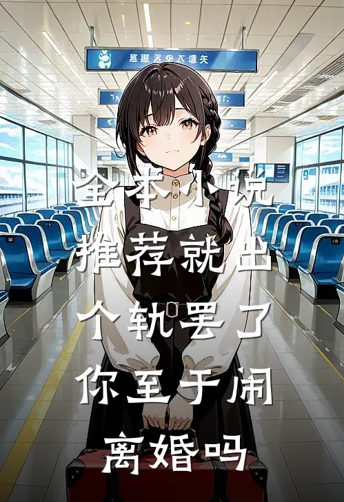 全本小说推荐就出个轨罢了，你至于闹离婚吗