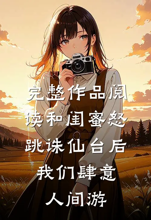 完整作品阅读和闺蜜怒跳诛仙台后，我们肆意人间游