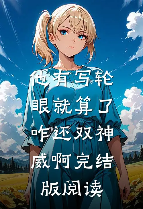 他有写轮眼就算了，咋还双神威啊完结版阅读