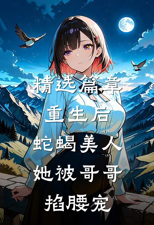 精选篇章重生后，蛇蝎美人她被哥哥掐腰宠