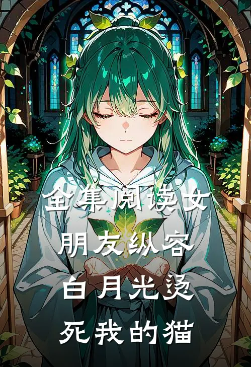 全集阅读女朋友纵容白月光烫死我的猫