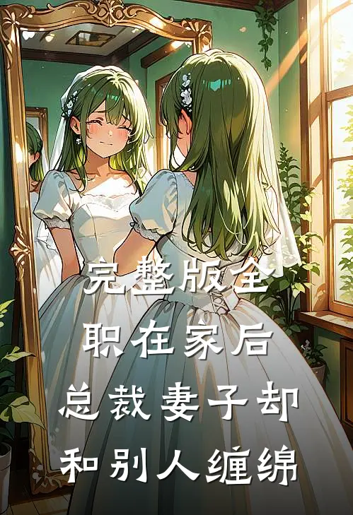 完整版全职在家后，总裁妻子却和别人缠绵