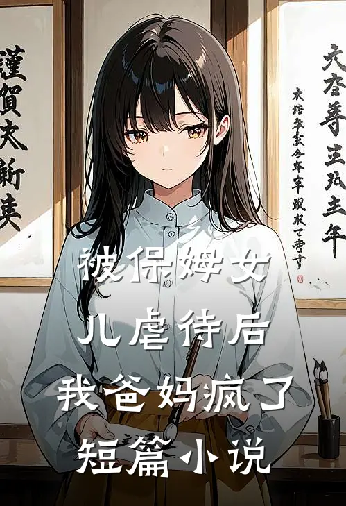 被保姆女儿虐待后，我爸妈疯了短篇小说