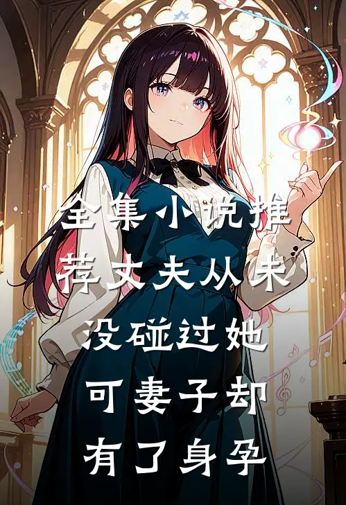 全集小说推荐丈夫从未没碰过她，可妻子却有了身孕