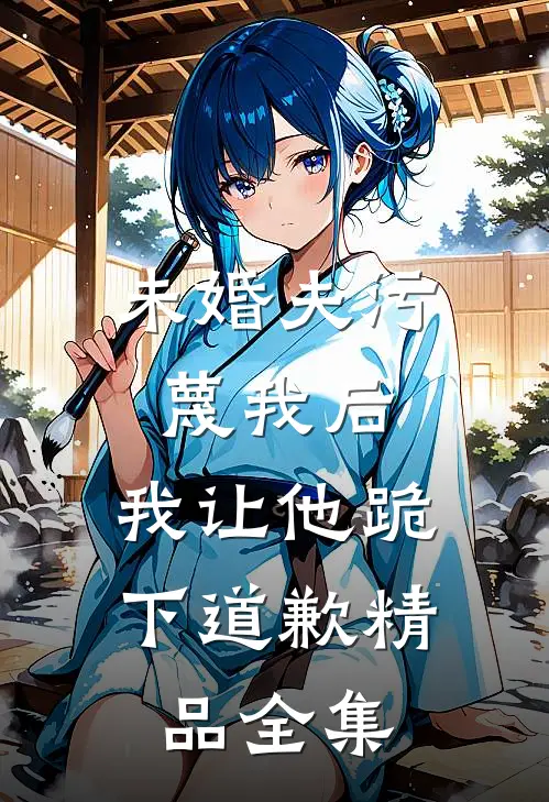 未婚夫污蔑我后，我让他跪下道歉精品全集