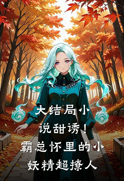 大结局小说甜诱！霸总怀里的小妖精超撩人