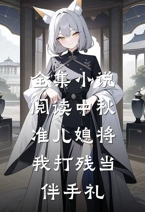 全集小说阅读中秋，准儿媳将我打残当伴手礼