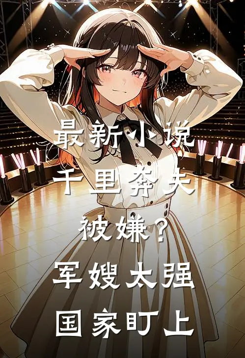 最新小说千里奔夫被嫌？军嫂太强国家盯上