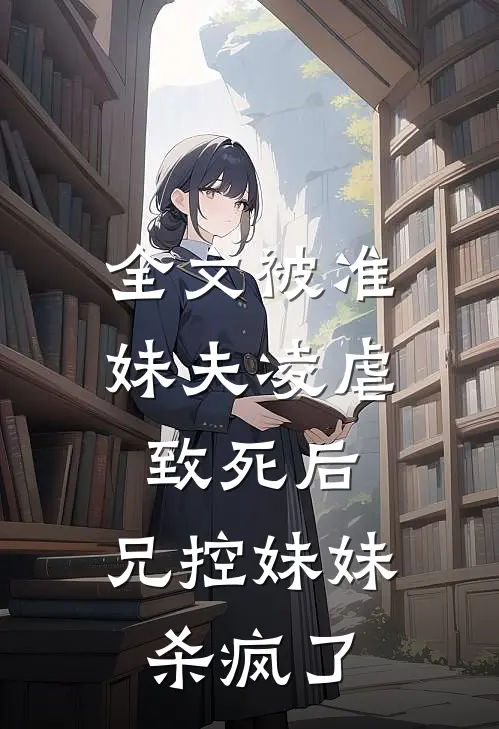全文被准妹夫凌虐致死后，兄控妹妹杀疯了
