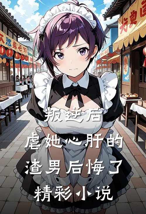 叛逆后，虐她心肝的渣男后悔了精彩小说