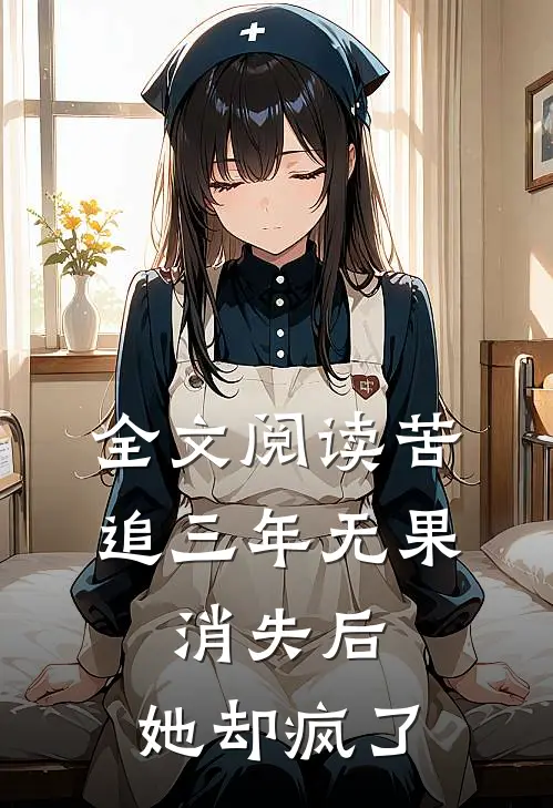 全文阅读苦追三年无果，消失后，她却疯了