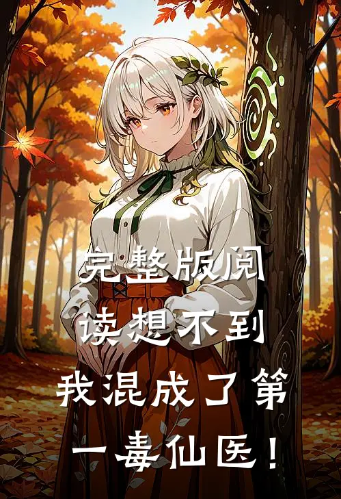 完整版阅读想不到，我混成了第一毒仙医！