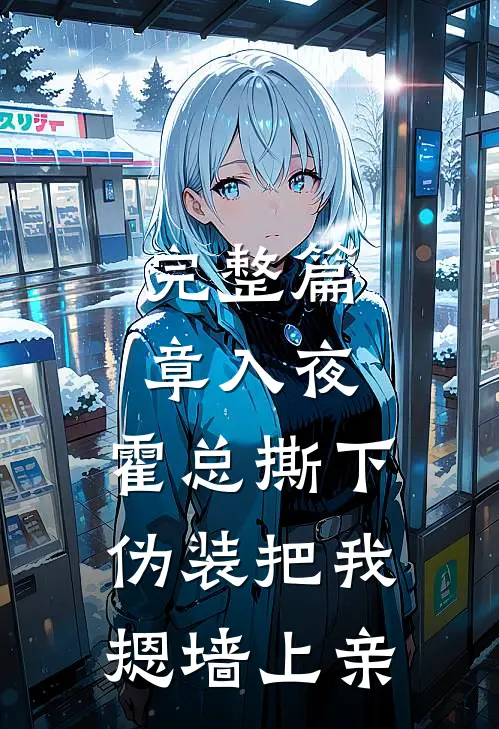 完整篇章入夜，霍总撕下伪装把我摁墙上亲