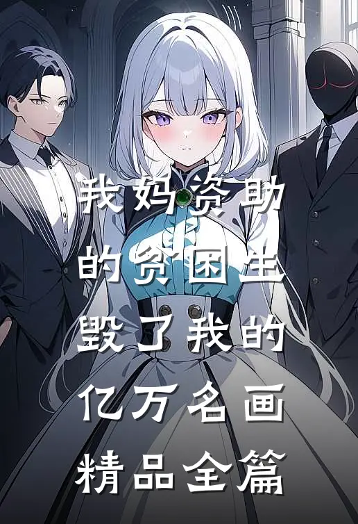我妈资助的贫困生，毁了我的亿万名画精品全篇
