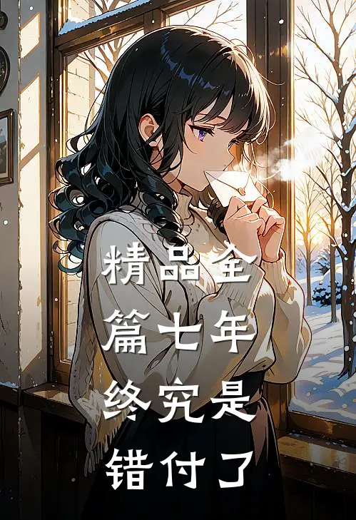 精品全篇七年，终究是错付了