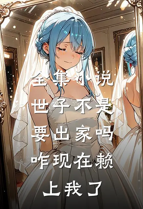 全集小说世子不是要出家吗，咋现在赖上我了