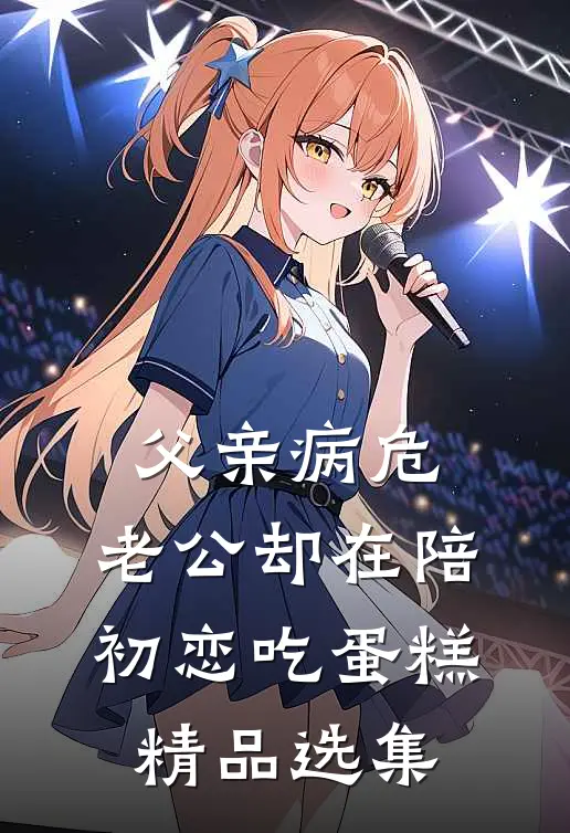 父亲病危，老公却在陪初恋吃蛋糕精品选集