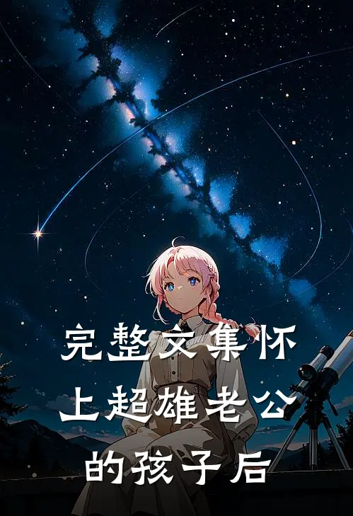 完整文集怀上超雄老公的孩子后