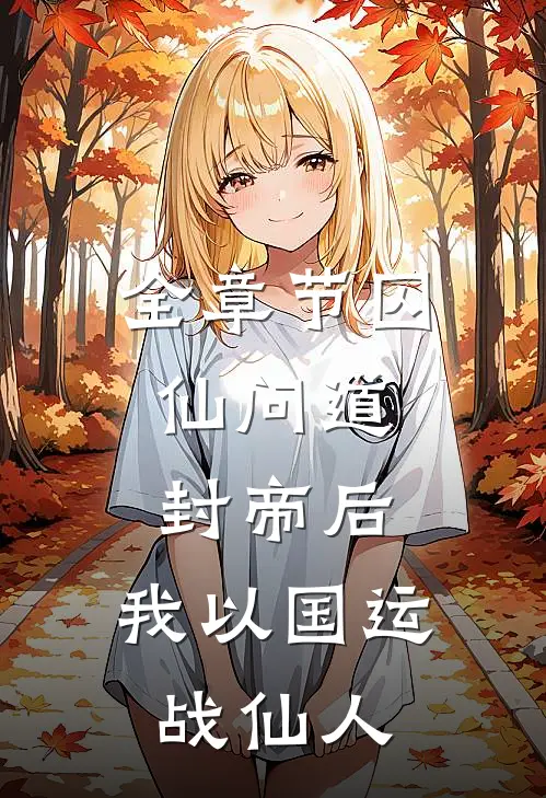 全章节囚仙问道：封帝后，我以国运战仙人