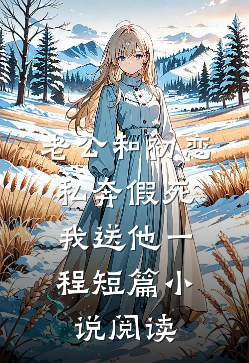 老公和初恋私奔假死，我送他一程短篇小说阅读
