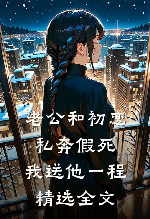 老公和初恋私奔假死，我送他一程精选全文