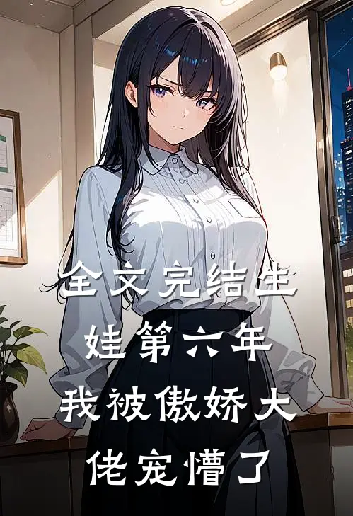 全文完结生娃第六年，我被傲娇大佬宠懵了