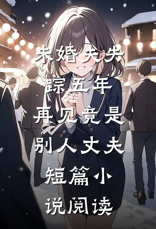 未婚夫失踪五年：再见竟是别人丈夫短篇小说阅读