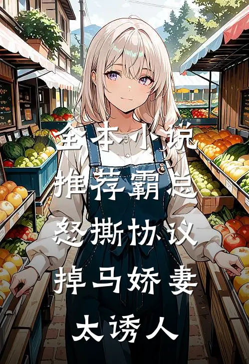 全本小说推荐霸总怒撕协议，掉马娇妻太诱人