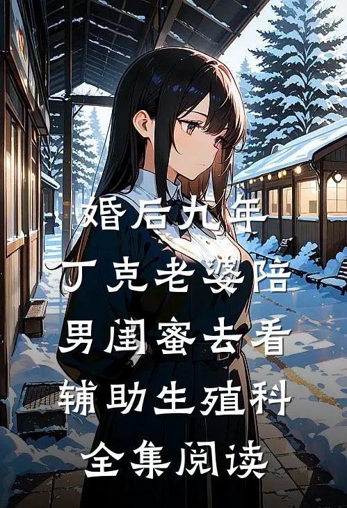 婚后九年，丁克老婆陪男闺蜜去看辅助生殖科全集阅读